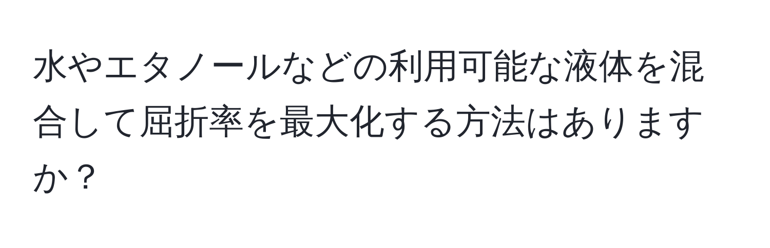 水やエタノールなどの利用可能な液体を混合して屈折率を最大化する方法はありますか？