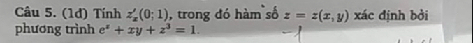 (1d) Tính z_x'(0;1) , trong đó hàm số z=z(x,y) xác định bởi
phương trình e^z+xy+z^3=1.