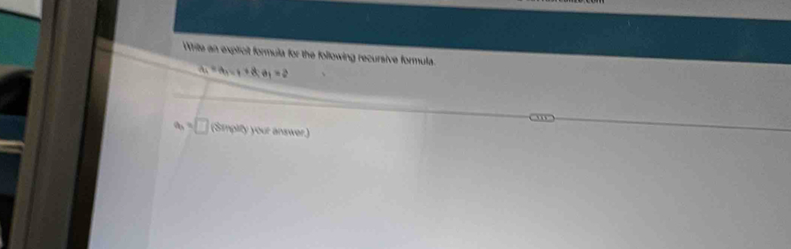 Write an expircit formula for the following recursive formula.
a_1=a_n=1+8; a_1=2
a_3=□ (Simpifly your answer.)