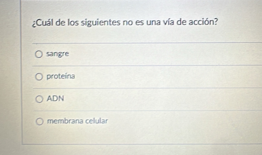 ¿Cuál de los siguientes no es una vía de acción?
sangre
proteína
ADN
membrana celular