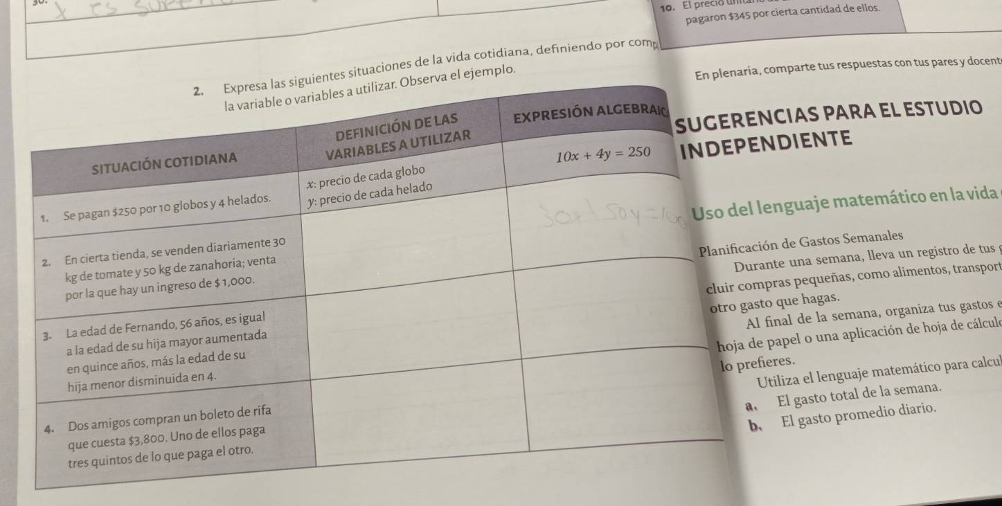 El preció unita
pagaron $345 por cierta cantidad de ellos.
aciones de la vida cotidiana, definiendo por comp
lo.
omparte tus respuestas con tus pares y docent
ias para el estudio
iente
guaje matemático en la vida
de Gastos Semanales
una semana, lleva un registro de tus 
s pequeñas, como alimentos, transport
ue hagas.
l de la semana, organiza tus gastos e
pel o una aplicación de hoja de cálculo
l gasto total de la semana.
s.
iza el lenguaje matemático para calcul
l gasto promedio diario.