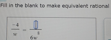 Fill in the blank to make equivalent rational
 (-4)/w = □ /6w^8 