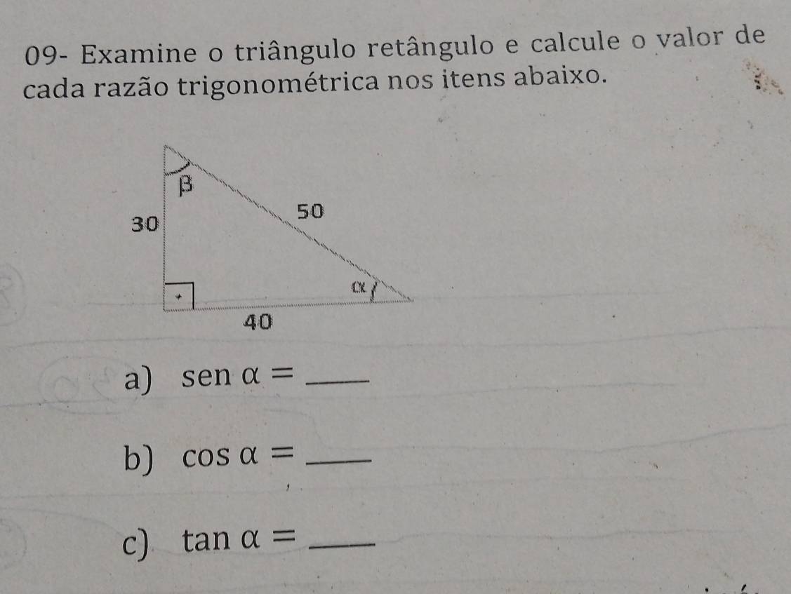 09- Examine o triângulo retângulo e calcule o valor de 
cada razão trigonométrica nos itens abaixo. 
a) senalpha = _ 
b) cos alpha = _ 
c) tan alpha = _