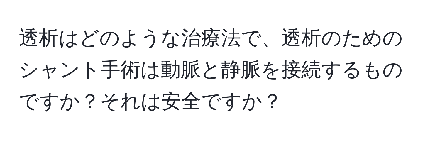 透析はどのような治療法で、透析のためのシャント手術は動脈と静脈を接続するものですか？それは安全ですか？