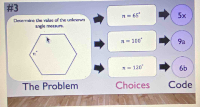 #3
n=65°
5x 
Determine the value of the unknown 
angle measure.
n=100°
9a
n=120°
6b
The Problem Choices Code