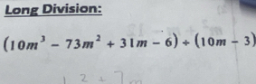 Long Division:
(10m^3-73m^2+31m-6)+(10m-3)