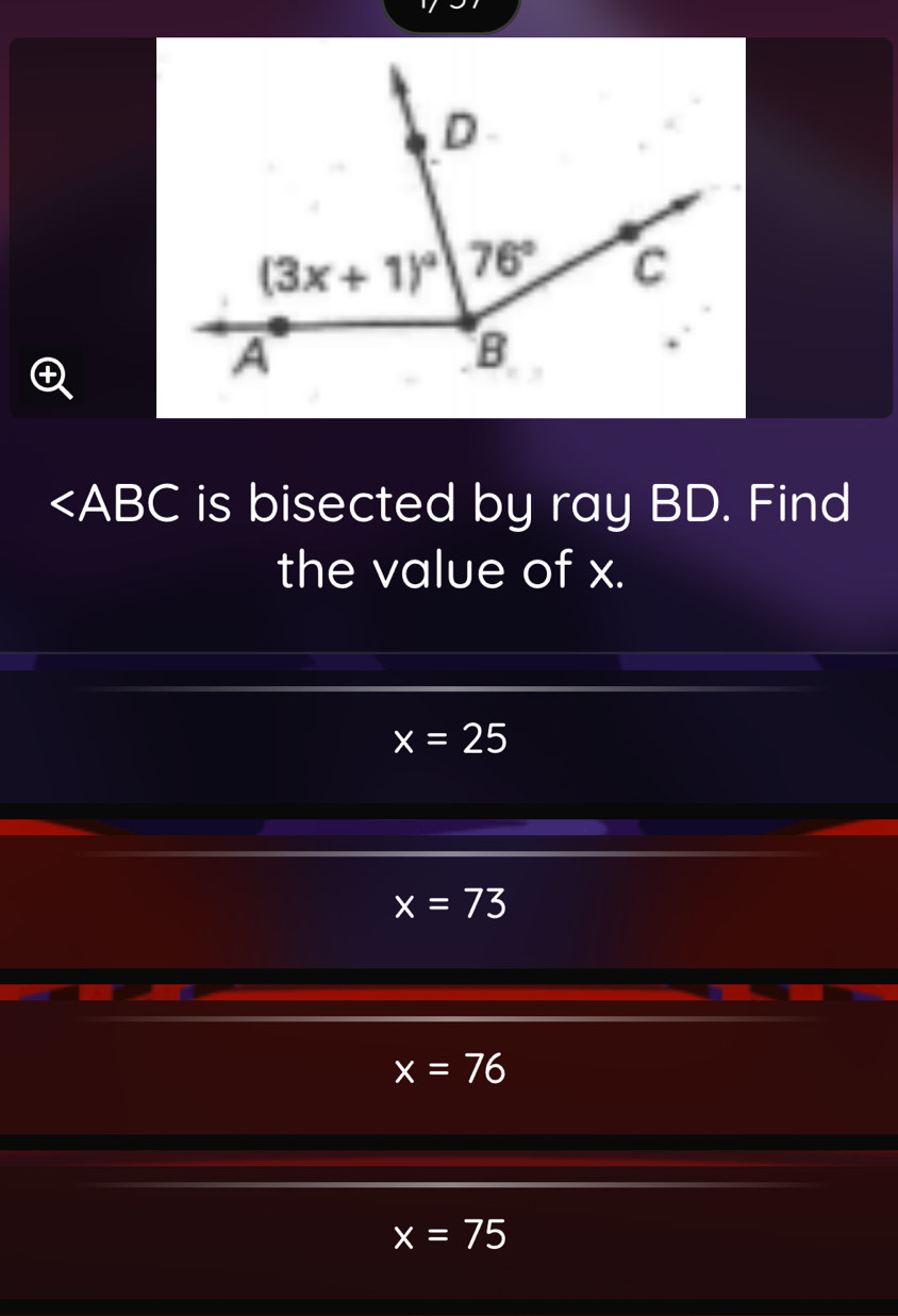 is bisected by ray BD. Find
the value of x.
x=25
x=73
x=76
x=75