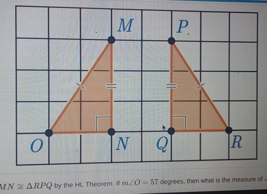 MN≌ △ RPQ by the HL Theorem. If m∠ O=57