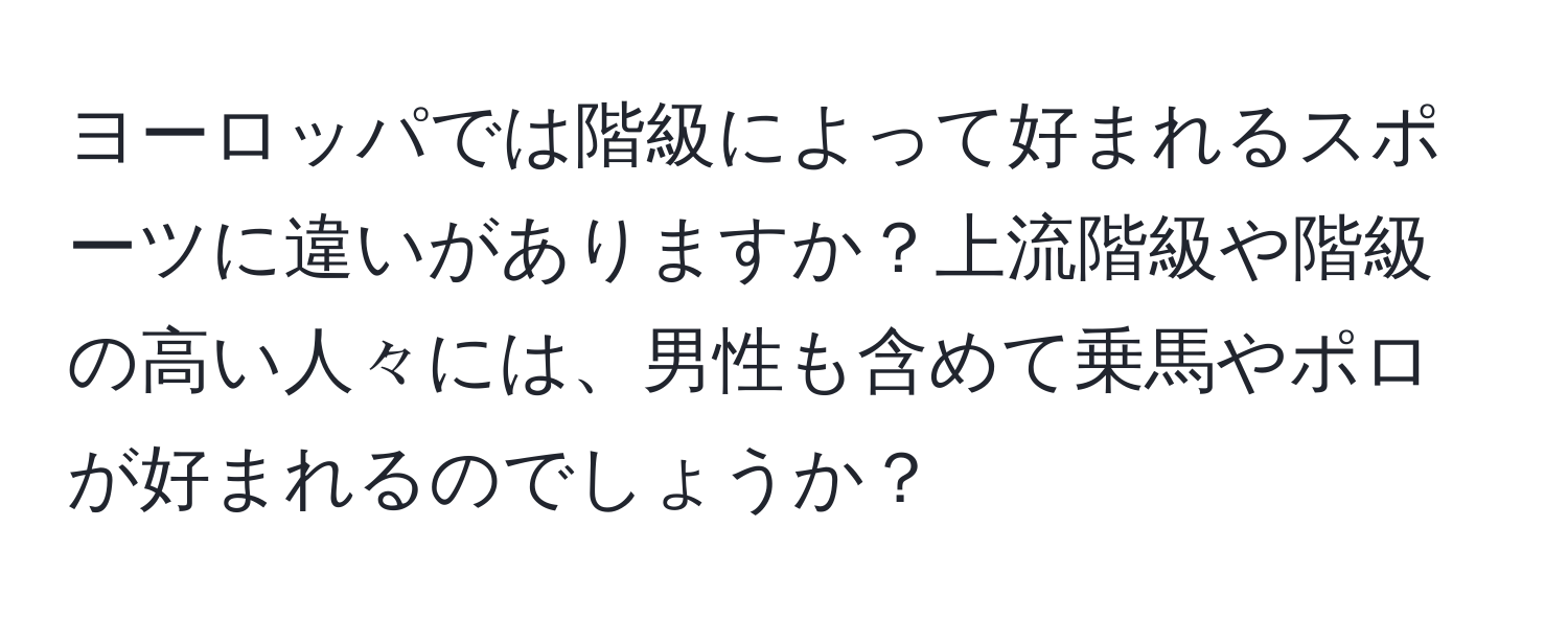 ヨーロッパでは階級によって好まれるスポーツに違いがありますか？上流階級や階級の高い人々には、男性も含めて乗馬やポロが好まれるのでしょうか？