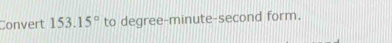 Convert 153.15° to degree -minute-second form.