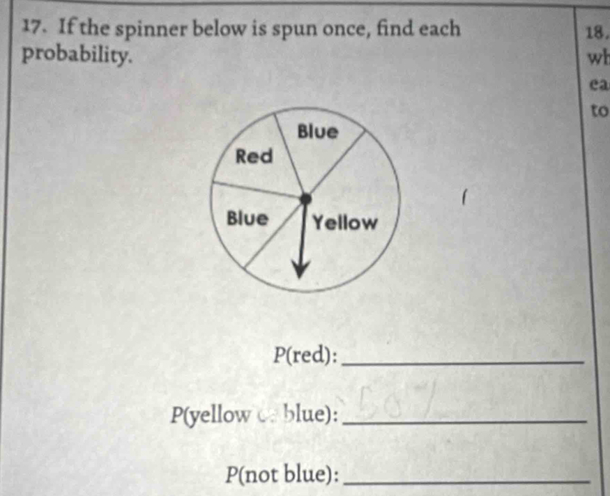 If the spinner below is spun once, find each 18. 
probability. wh 
ea 
to 
P(red):_ 
P(yellow C. blue):_ 
P(not blue):_