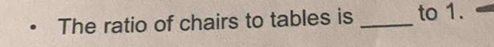 The ratio of chairs to tables is _to 1.