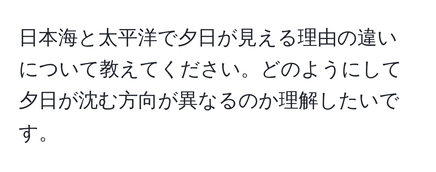 日本海と太平洋で夕日が見える理由の違いについて教えてください。どのようにして夕日が沈む方向が異なるのか理解したいです。