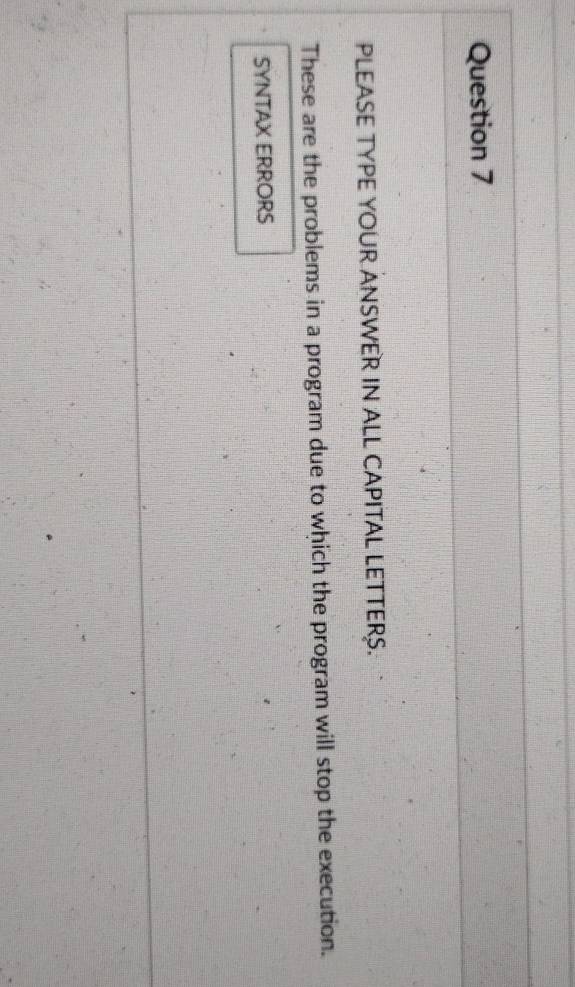PLEASE TYPE YOUR ANSWER IN ALL CAPITAL LETTERS. 
These are the problems in a program due to which the program will stop the execution. 
SYNTAX ERRORS