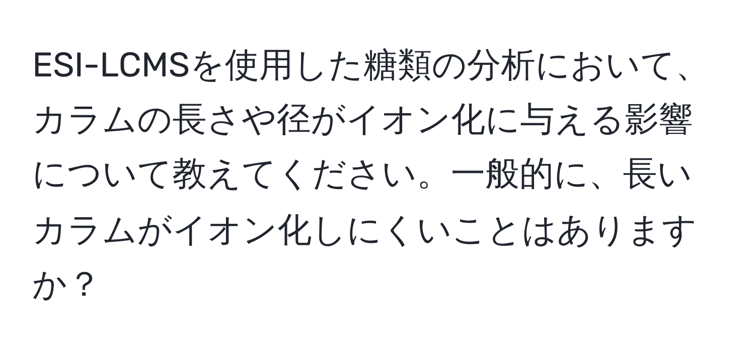 ESI-LCMSを使用した糖類の分析において、カラムの長さや径がイオン化に与える影響について教えてください。一般的に、長いカラムがイオン化しにくいことはありますか？