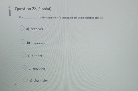 The _is the originator of a message in the communication process.
a) receiver
D) communicator
c) sender
d) encoder
e) channeler