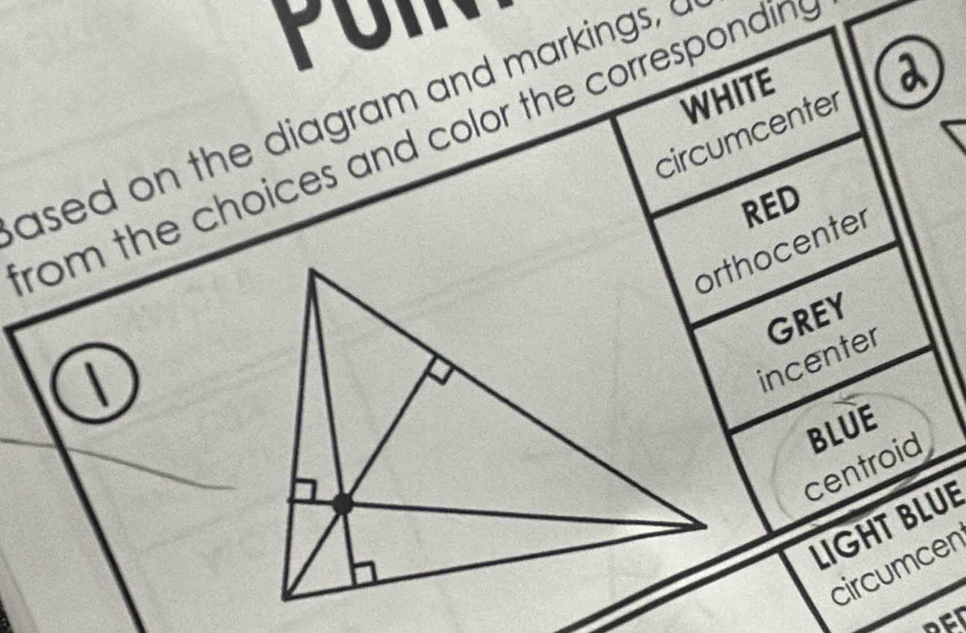 YUI. 
WHITE 
ased on the diagram and markings, a 
circumcenter a 
rom the choices and color the correspondins 
RED 
orthocenter 
| 
incenter GREY 
centroid BLUE 
LIGHT BLUE 
circumcen