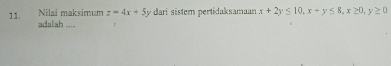 11.€£ Nilai maksimum z=4x+5y dari sistem pertidaksamaan x+2y≤ 10, x+y≤ 8, x≥ 0, y≥ 0
adalah .... y