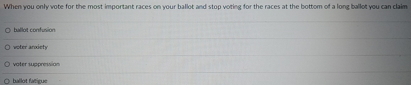 When you only vote for the most important races on your ballot and stop voting for the races at the bottom of a long ballot you can claim
ballot confusion
voter anxiety
voter suppression
ballot fatigue