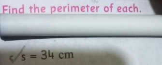 Find the perimeter of each. 
C s=34cm