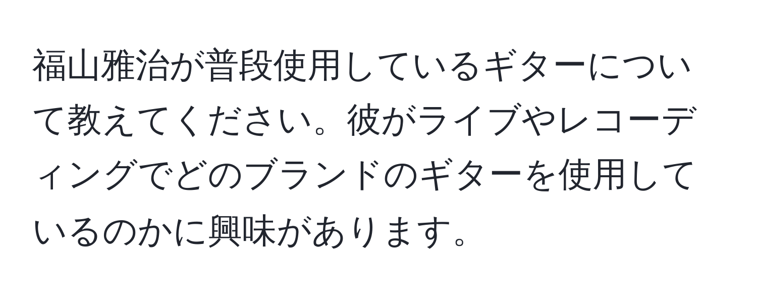 福山雅治が普段使用しているギターについて教えてください。彼がライブやレコーディングでどのブランドのギターを使用しているのかに興味があります。