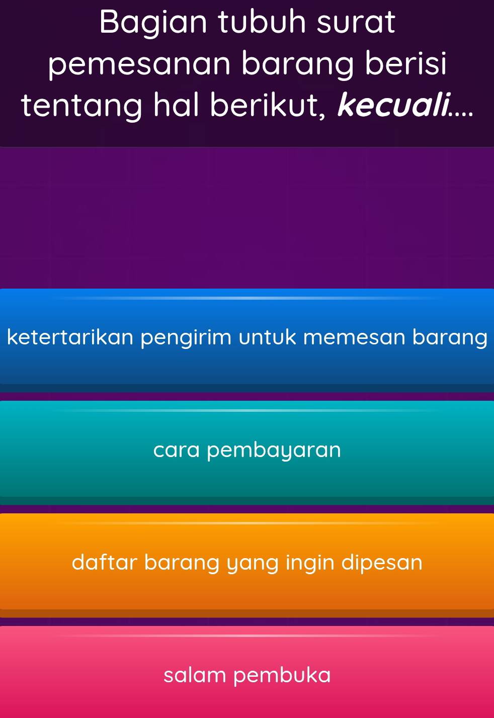 Bagian tubuh surat
pemesanan barang berisi
tentang hal berikut, kecuali....
ketertarikan pengirim untuk memesan barang
cara pembayaran
daftar barang yang ingin dipesan
salam pembuka