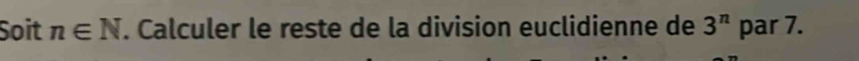 Soit n∈ N. Calculer le reste de la division euclidienne de 3^n par 7.