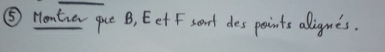 ⑤ Montren que B, Eet F sant des points alignes.