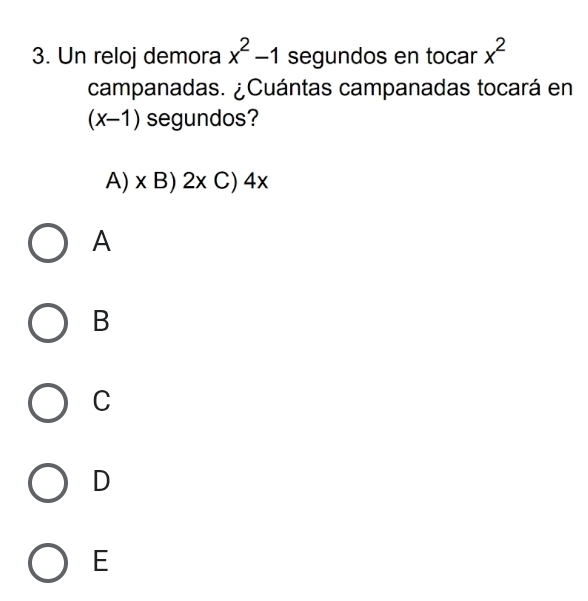 Un reloj demora x^2-1 segundos en tocar x^2
campanadas. ¿Cuántas campanadas tocará en
(x-1) segundos?
A) x B) 2x C) 4x
A
B
C
D
E