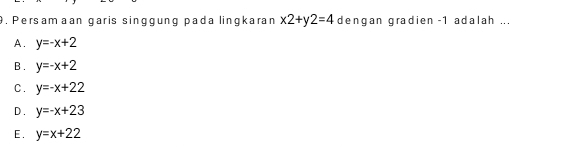 Persamaan garis singgung pada lingkaran x2+y2=4 dengan gradien -1 adalah ...
A. y=-x+2
B . y=-x+2
C. y=-x+22
D. y=-x+23
E. y=x+22