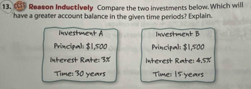 Reason Inductively Compare the two investments below. Which will 
have a greater account balance in the given time periods? Explain.