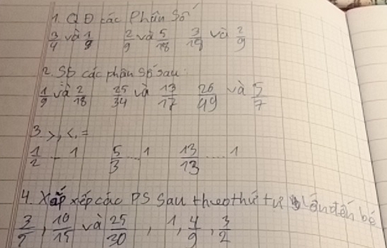 QD kāc Phān go
 3/4  vá  1/9   2/9  va  5/18   3/19  và  2/9 
12. Sb cac phan sb sad
 1/9  ià  2/18   25/34   13/17  26/49  wà  5/7 
3,x_1=
 1/2 -1  5/3   13/13  x
4. Xxepcao pS Sau thothu tugānden bé
 3/7 ,  10/15  và  25/30  ,1,  4/9 ,  3/2 