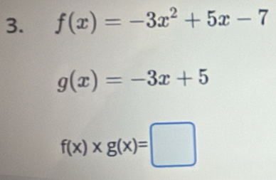 f(x)=-3x^2+5x-7
g(x)=-3x+5
f(x)* g(x)=□