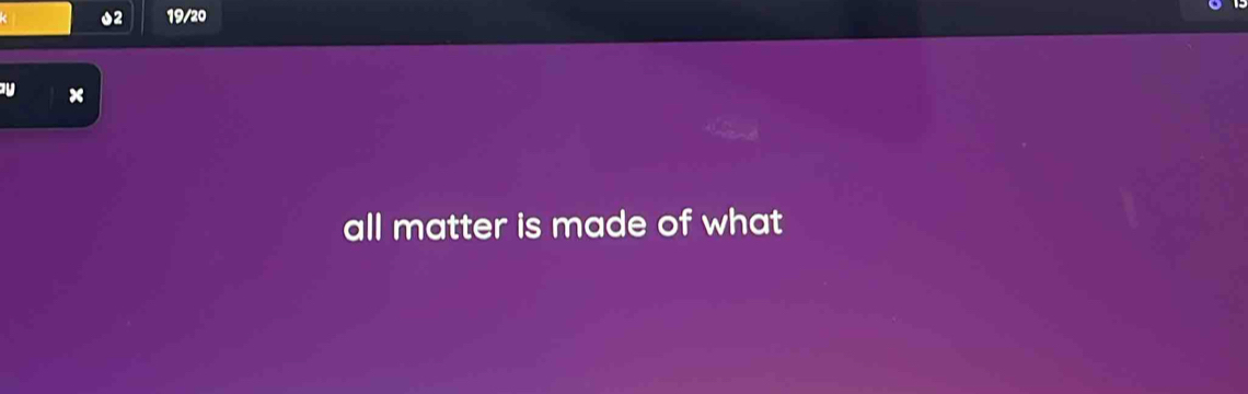 02 19/20
x
all matter is made of what