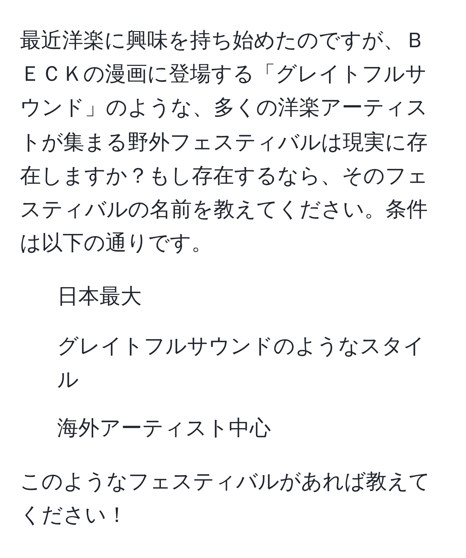 最近洋楽に興味を持ち始めたのですが、ＢＥＣＫの漫画に登場する「グレイトフルサウンド」のような、多くの洋楽アーティストが集まる野外フェスティバルは現実に存在しますか？もし存在するなら、そのフェスティバルの名前を教えてください。条件は以下の通りです。  
- 日本最大  
- グレイトフルサウンドのようなスタイル  
- 海外アーティスト中心  

このようなフェスティバルがあれば教えてください！