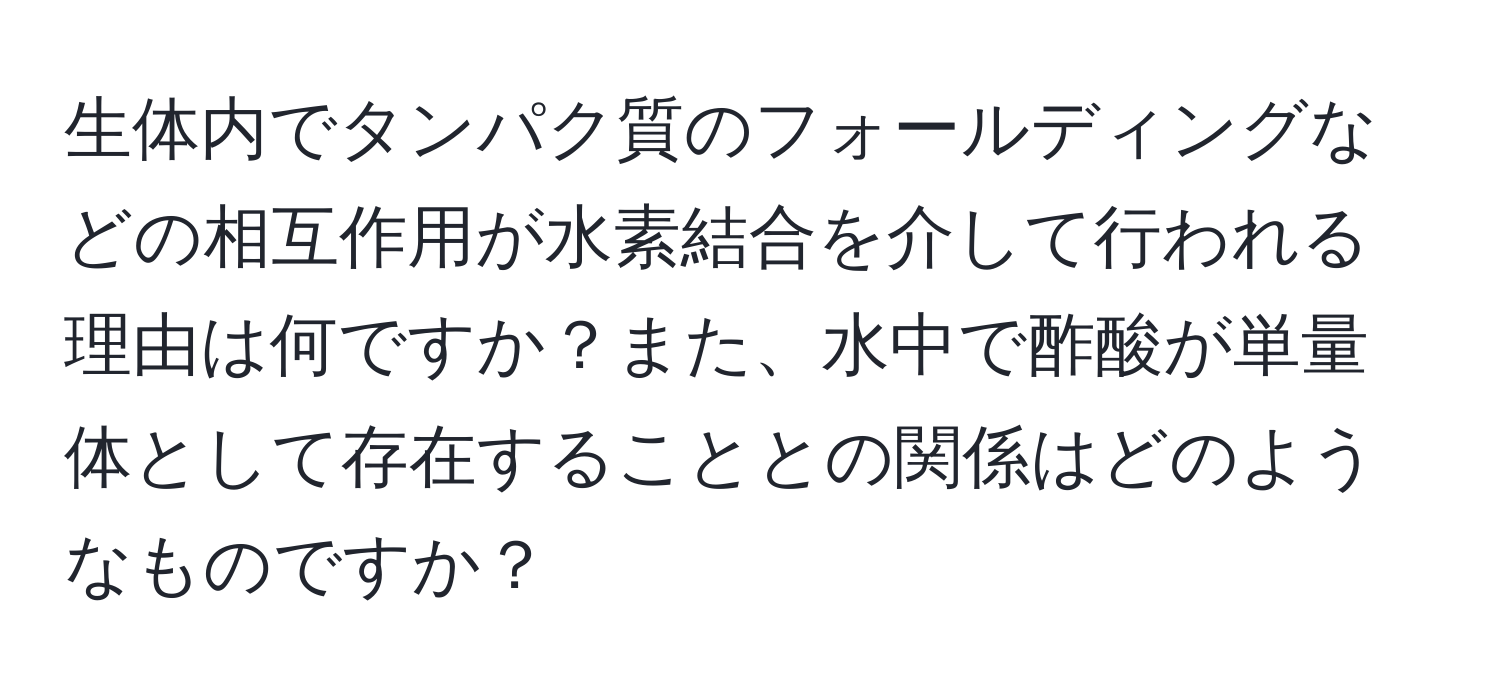 生体内でタンパク質のフォールディングなどの相互作用が水素結合を介して行われる理由は何ですか？また、水中で酢酸が単量体として存在することとの関係はどのようなものですか？