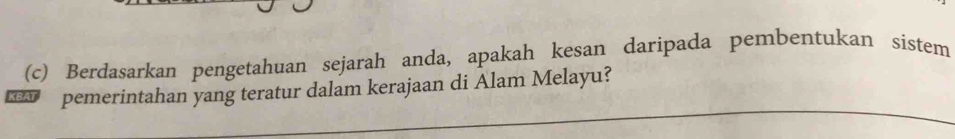 Berdasarkan pengetahuan sejarah anda, apakah kesan daripada pembentukan sistem 
BAI pemerintahan yang teratur dalam kerajaan di Alam Melayu?