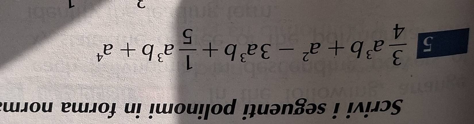 Scrivi i seguenti polinomi in forma norm. 
5  3/4 a^3b+a^2-3a^3b+ 1/5 a^3b+a^4
2 
1