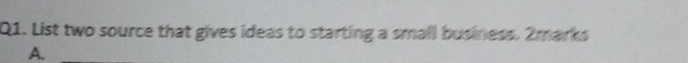List two source that gives ideas to starting a small business. 2marks
A.