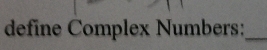 define Complex Numbers:_