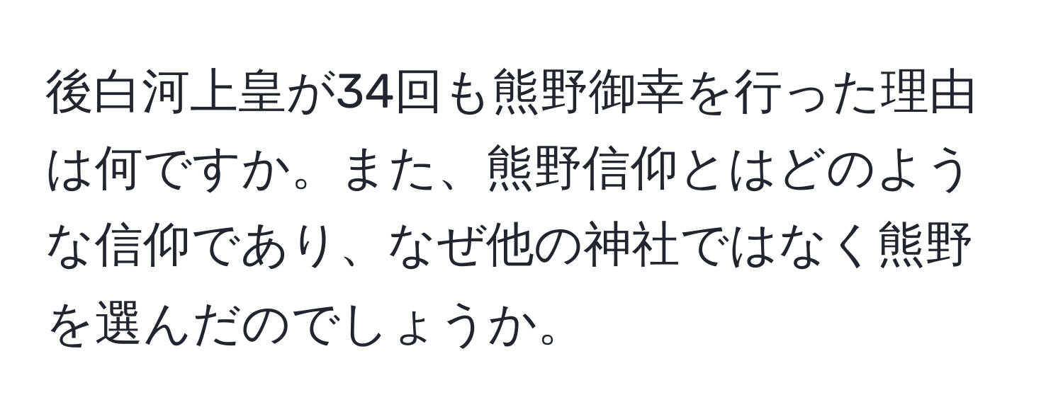 後白河上皇が34回も熊野御幸を行った理由は何ですか。また、熊野信仰とはどのような信仰であり、なぜ他の神社ではなく熊野を選んだのでしょうか。