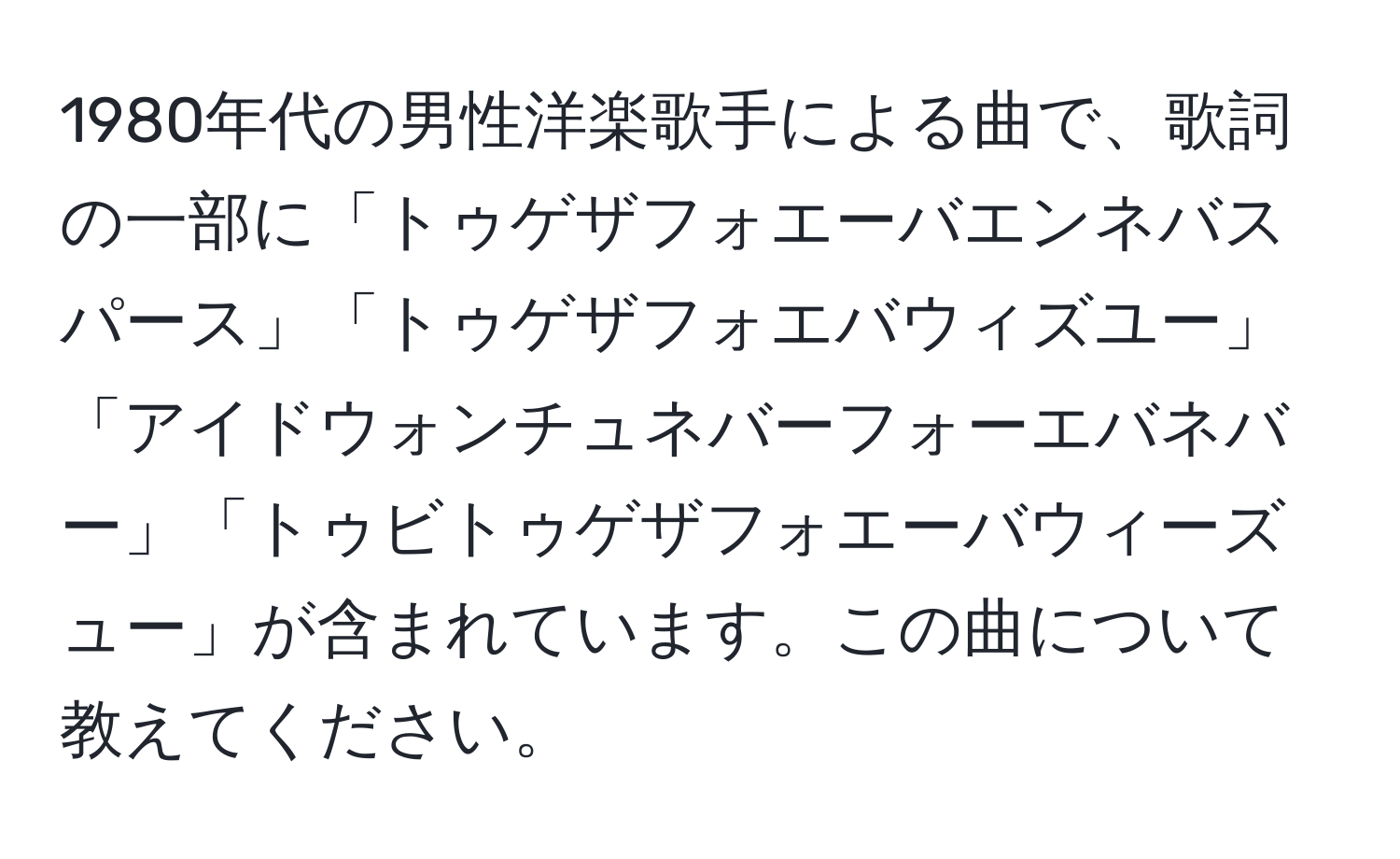 1980年代の男性洋楽歌手による曲で、歌詞の一部に「トゥゲザフォエーバエンネバスパース」「トゥゲザフォエバウィズユー」「アイドウォンチュネバーフォーエバネバー」「トゥビトゥゲザフォエーバウィーズュー」が含まれています。この曲について教えてください。