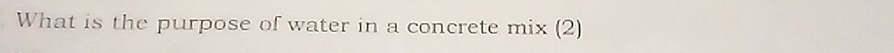 What is the purpose of water in a concrete mix (2)