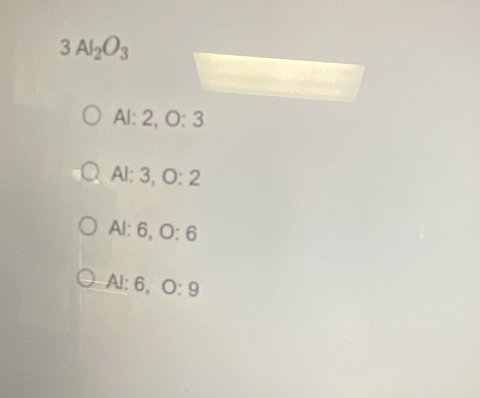 3Al_2O_3
Al: 2, O:3 B
Al: 3, O:2
Al: 6, O:6
Al: 6, O:9