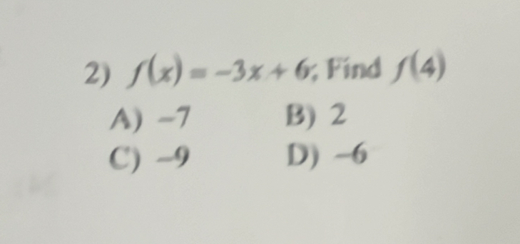 f(x)=-3x+6; Find f(4)
A) -7 B) 2
C) -9 D) -6