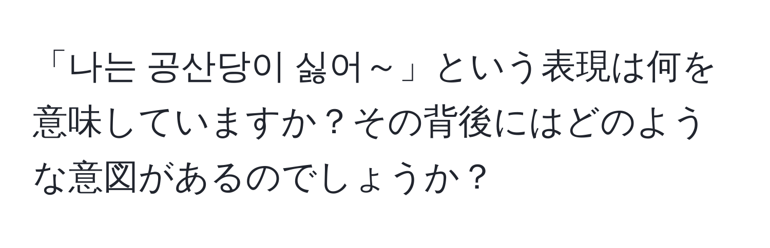 「나는 공산당이 싫어～」という表現は何を意味していますか？その背後にはどのような意図があるのでしょうか？