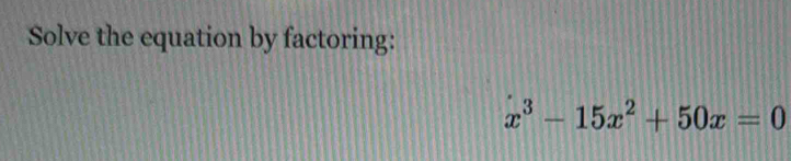 Solve the equation by factoring:
x^3-15x^2+50x=0