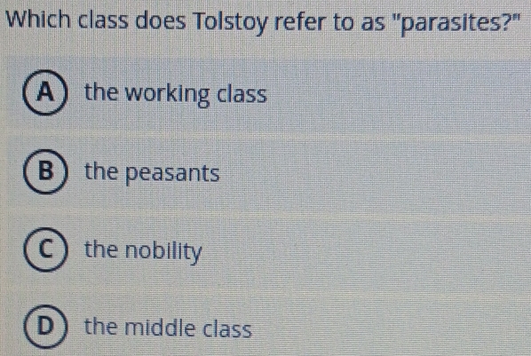 Which class does Tolstoy refer to as "parasites?"
A the working class
B the peasants
C)the nobility
D the middle class