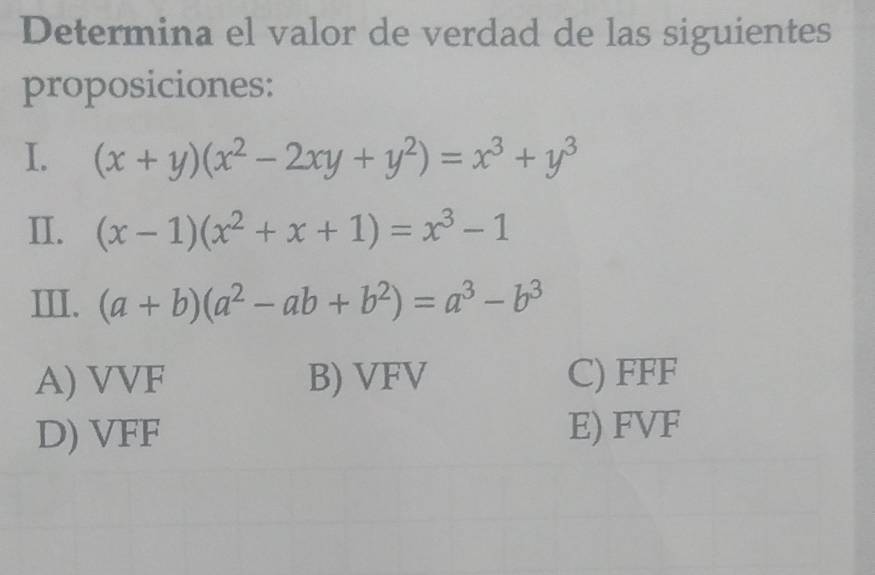 Determina el valor de verdad de las siguientes
proposiciones:
I. (x+y)(x^2-2xy+y^2)=x^3+y^3
II. (x-1)(x^2+x+1)=x^3-1
III. (a+b)(a^2-ab+b^2)=a^3-b^3
A) VVF B) VFV C) FFF
D) VFF E) FVF