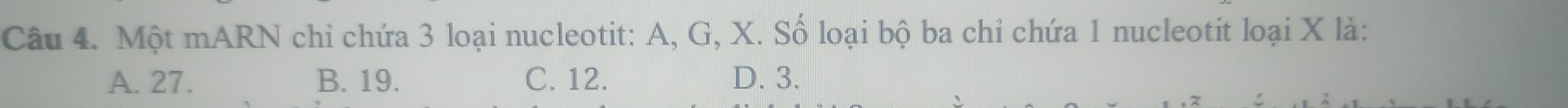 Một mARN chỉ chứa 3 loại nucleotit: A, G, X. Số loại bộ ba chỉ chứa 1 nucleotit loại X là:
A. 27. B. 19. C. 12. D. 3.